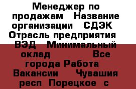 Менеджер по продажам › Название организации ­ СДЭК › Отрасль предприятия ­ ВЭД › Минимальный оклад ­ 15 000 - Все города Работа » Вакансии   . Чувашия респ.,Порецкое. с.